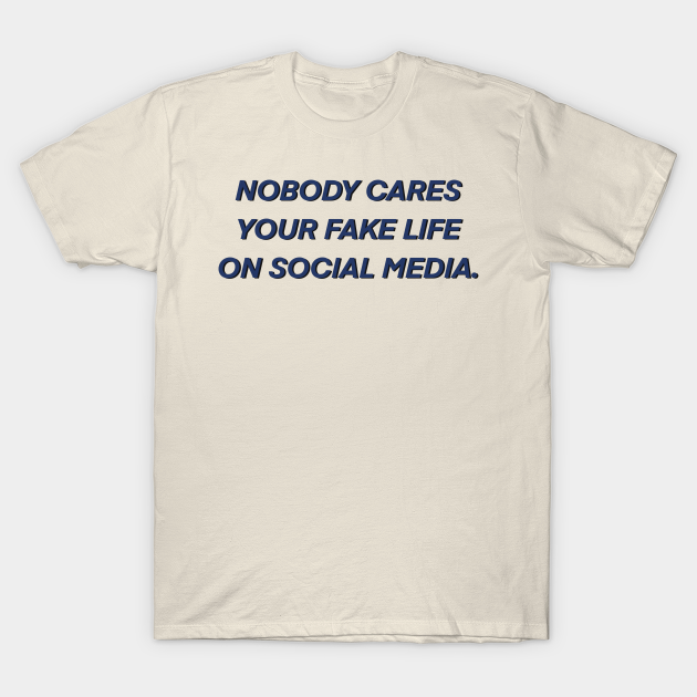 Nobody cares your fake life on social media - Fake Life - T-Shirt
